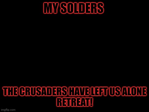 MY SOLDERS; THE CRUSADERS HAVE LEFT US ALONE
RETREAT! | made w/ Imgflip meme maker