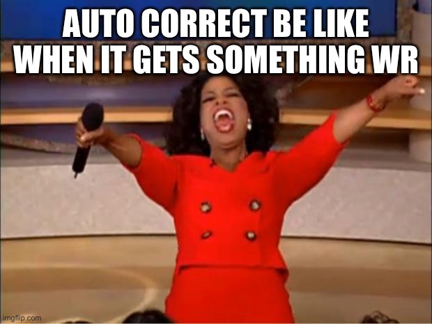 AUTO CORRECT BE LIKE WHEN IT GETS SOMETHING WRONG | image tagged in memes,oprah you get a | made w/ Imgflip meme maker