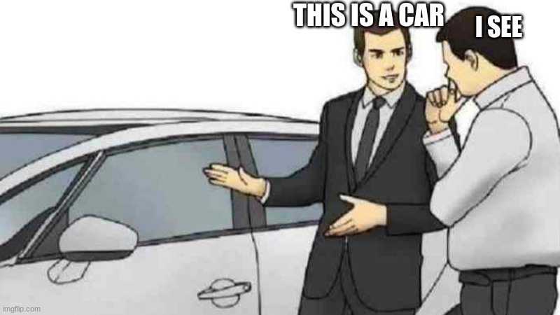 the car is made of car | THIS IS A CAR; I SEE | image tagged in memes,car salesman slaps roof of car | made w/ Imgflip meme maker