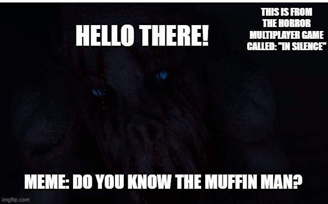 Meet the rake | THIS IS FROM THE HORROR MULTIPLAYER GAME CALLED: "IN SILENCE"; HELLO THERE! MEME: DO YOU KNOW THE MUFFIN MAN? | image tagged in quotes,horror,video games | made w/ Imgflip meme maker