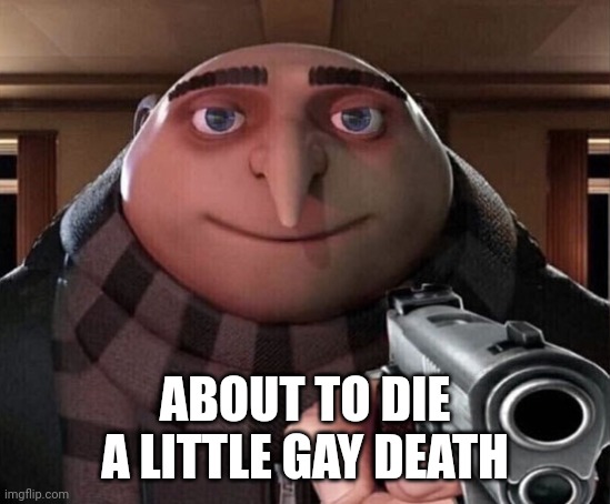 Gru Gun | ABOUT TO DIE A LITTLE GAY DEATH | image tagged in gru gun | made w/ Imgflip meme maker