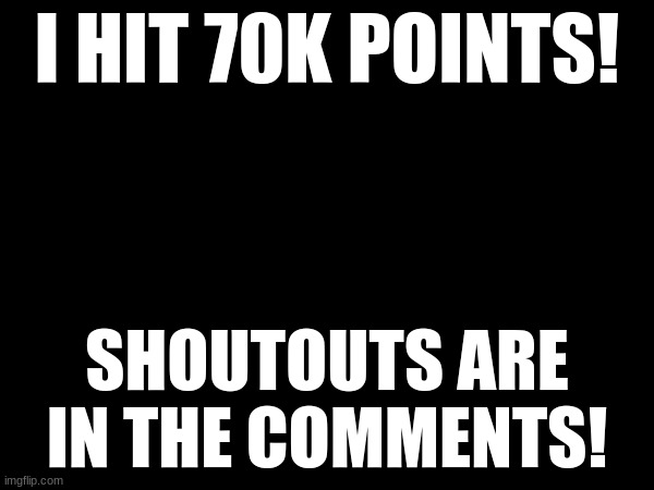Let the party begin in the comments! (Really quick shoutout to SimonBachler and Yarniyoshi_64)! | I HIT 70K POINTS! SHOUTOUTS ARE IN THE COMMENTS! | image tagged in 70k,points,memes | made w/ Imgflip meme maker