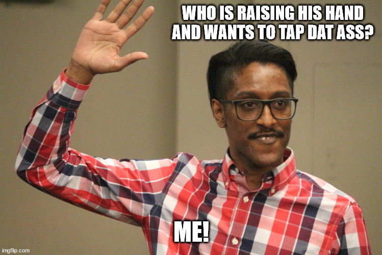 WHO IS RAISING HIS HAND AND WANTS TO TAP DAT ASS? ME! | made w/ Imgflip meme maker