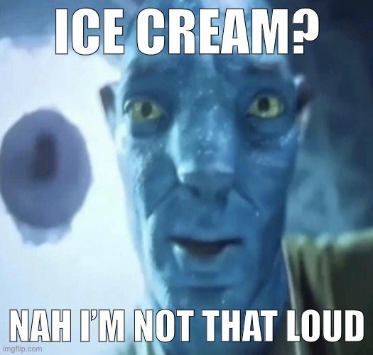 Staring Avatar 2 dude | ICE CREAM? NAH I’M NOT THAT LOUD | image tagged in avatar 2 | made w/ Imgflip meme maker