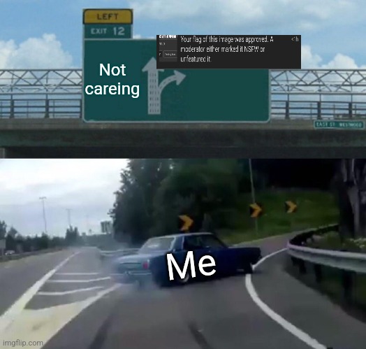 Left Exit 12 Off Ramp | Not careing; Me | image tagged in memes,left exit 12 off ramp | made w/ Imgflip meme maker