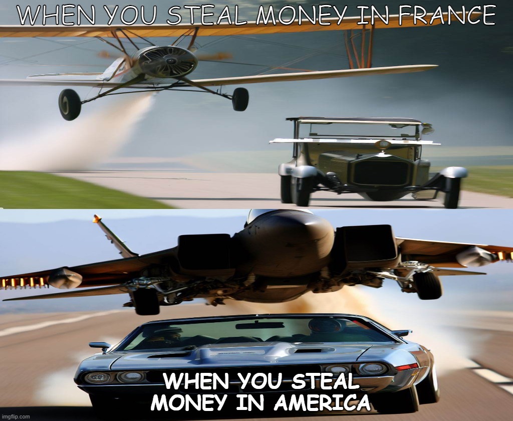 Am I Wrong? | WHEN YOU STEAL MONEY IN FRANCE; WHEN YOU STEAL MONEY IN AMERICA | image tagged in memes,air force,funny | made w/ Imgflip meme maker