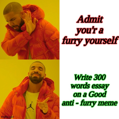 Furries do this shit. | Admit you'r a furry yourself; Write 300 words essay on a Good anti - furry meme | image tagged in memes,drake hotline bling | made w/ Imgflip meme maker