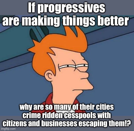 I guess they just aren’t trying hard enough | If progressives are making things better; why are so many of their cities crime ridden cesspools with citizens and businesses escaping them!? | image tagged in memes,futurama fry,politics lol | made w/ Imgflip meme maker