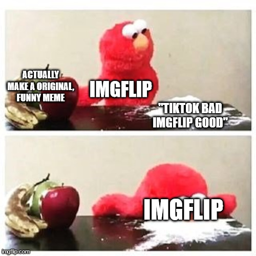 y'all milk it wayy to much tbh | ACTUALLY MAKE A ORIGINAL, FUNNY MEME; IMGFLIP; "TIKTOK BAD IMGFLIP GOOD"; IMGFLIP | image tagged in elmo cocaine,memes,tiktok,imgflip,tiktok sucks,elmo | made w/ Imgflip meme maker