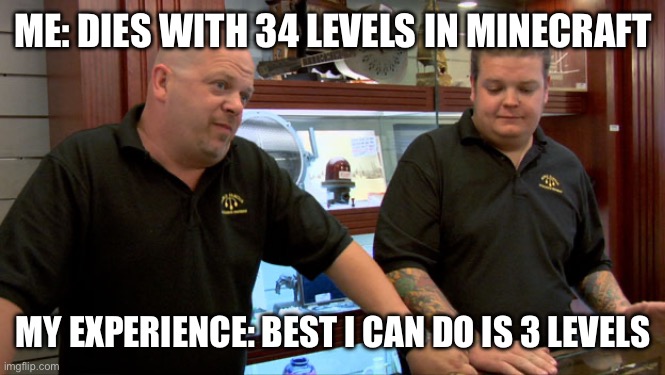 WHY??!!!! | ME: DIES WITH 34 LEVELS IN MINECRAFT; MY EXPERIENCE: BEST I CAN DO IS 3 LEVELS | image tagged in pawn stars best i can do,minecraft,minecraft memes | made w/ Imgflip meme maker