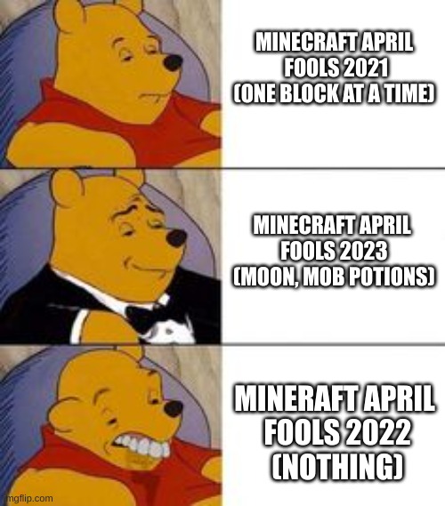 Mineraft April fools updates be like: | MINECRAFT APRIL
 FOOLS 2021 (ONE BLOCK AT A TIME); MINECRAFT APRIL
 FOOLS 2023
 (MOON, MOB POTIONS); MINERAFT APRIL
 FOOLS 2022
 (NOTHING) | image tagged in winne the poo | made w/ Imgflip meme maker