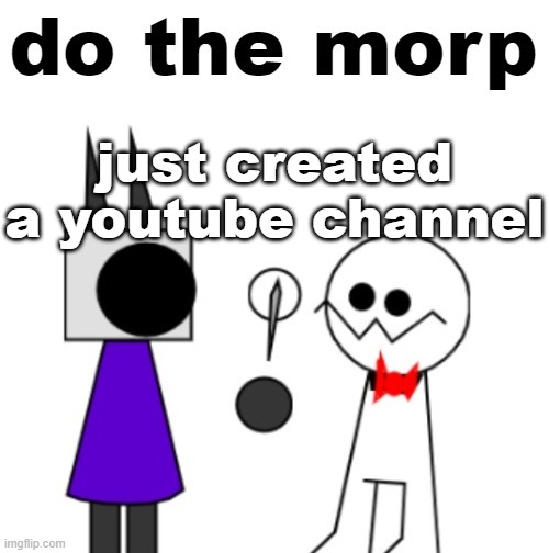 do the morp | just created a youtube channel | image tagged in do the morp | made w/ Imgflip meme maker