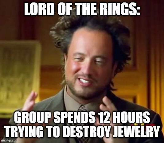 Ancient Aliens | LORD OF THE RINGS:; GROUP SPENDS 12 HOURS TRYING TO DESTROY JEWELRY | image tagged in memes,ancient aliens | made w/ Imgflip meme maker