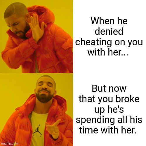 Drake Hotline Bling | When he denied cheating on you with her... But now that you broke up he's spending all his time with her. | image tagged in memes,drake hotline bling | made w/ Imgflip meme maker