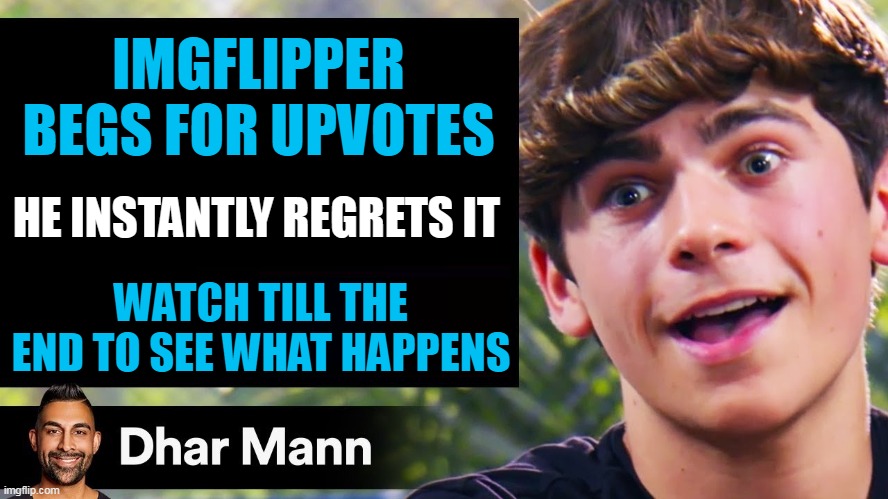 Would you like Dhar Mann to make a video like this... | IMGFLIPPER BEGS FOR UPVOTES; HE INSTANTLY REGRETS IT; WATCH TILL THE END TO SEE WHAT HAPPENS | image tagged in dhar mann thumbnail maker bully edition,upvote beggars,upvote begging | made w/ Imgflip meme maker