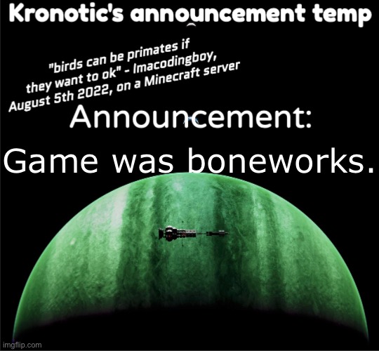 Kronotic's announcement temp | Game was boneworks. | image tagged in kronotic's announcement temp | made w/ Imgflip meme maker
