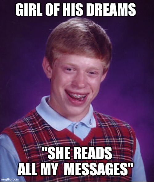 It was only a dream | GIRL OF HIS DREAMS; "SHE READS ALL MY  MESSAGES" | image tagged in memes,bad luck brian,left on read,still a better love story than twilight,anarchist,love hurts | made w/ Imgflip meme maker