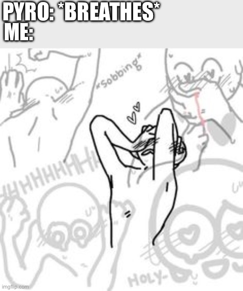 peak downbad | PYRO: *BREATHES*; ME: | image tagged in peak downbad | made w/ Imgflip meme maker