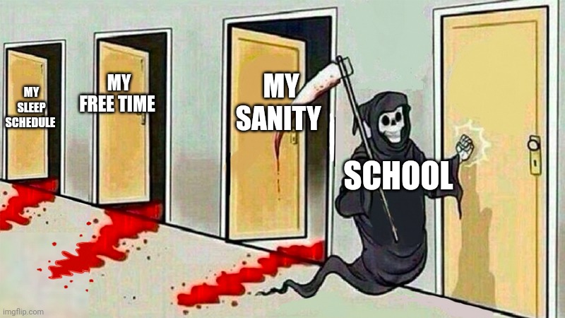 death knocking at the door | MY SANITY; MY FREE TIME; MY SLEEP SCHEDULE; SCHOOL | image tagged in death knocking at the door | made w/ Imgflip meme maker