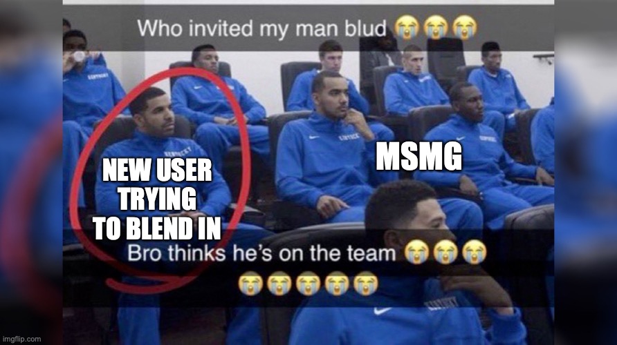 Who invited my man blud | MSMG; NEW USER TRYING TO BLEND IN | image tagged in who invited my man blud | made w/ Imgflip meme maker