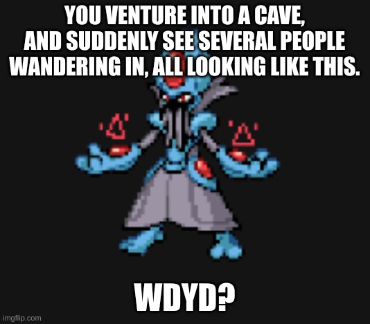 YOU VENTURE INTO A CAVE, AND SUDDENLY SEE SEVERAL PEOPLE WANDERING IN, ALL LOOKING LIKE THIS. WDYD? | made w/ Imgflip meme maker