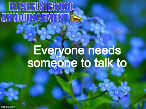 Shuttup | Everyone needs someone to talk to | image tagged in eliseelsie8100 announcement | made w/ Imgflip meme maker