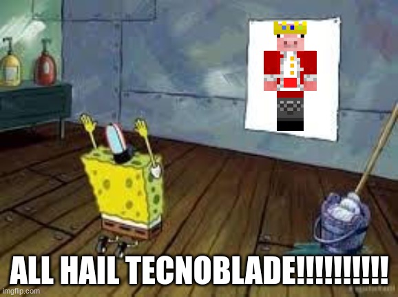 SpongeBob Poster | ALL HAIL TECNOBLADE!!!!!!!!!! | image tagged in spongebob poster | made w/ Imgflip meme maker