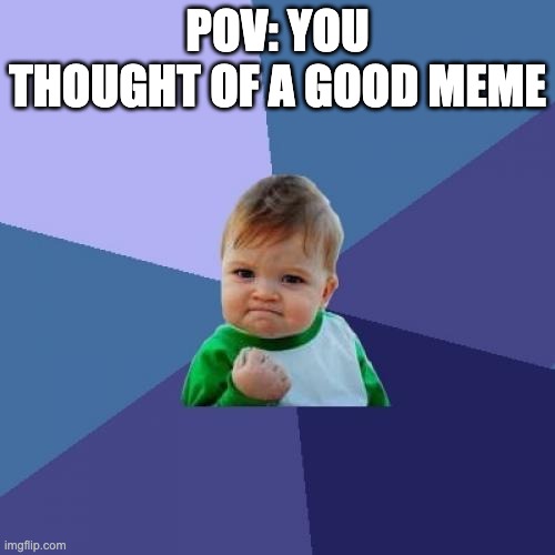 Never happens with me | POV: YOU THOUGHT OF A GOOD MEME | image tagged in memes,success kid | made w/ Imgflip meme maker