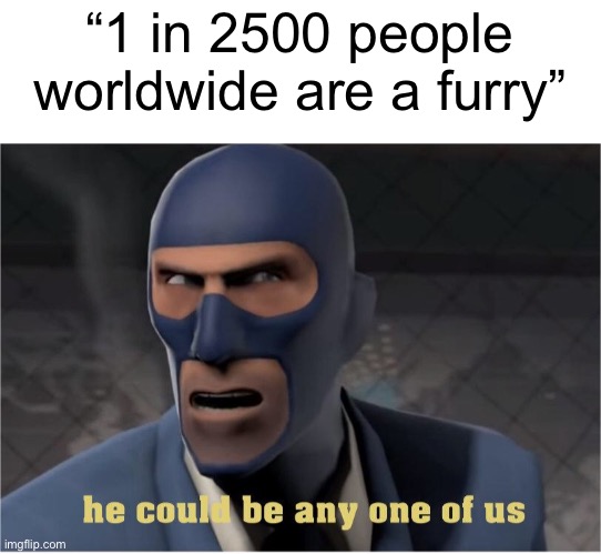 He is probably in this very room. | “1 in 2500 people worldwide are a furry” | image tagged in he could be anyone of us | made w/ Imgflip meme maker