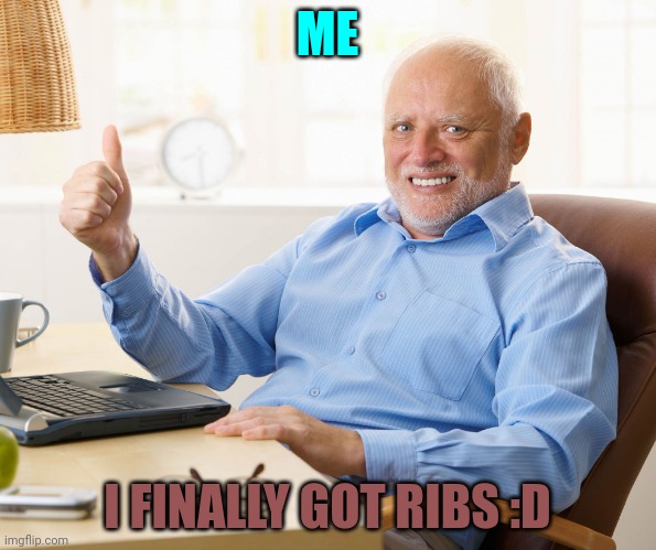 Finally | ME; I FINALLY GOT RIBS :D | image tagged in hide the pain harold | made w/ Imgflip meme maker