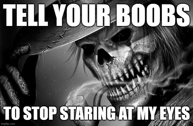 Badass Skeleton | TELL YOUR BOOBS; TO STOP STARING AT MY EYES | image tagged in badass skeleton | made w/ Imgflip meme maker