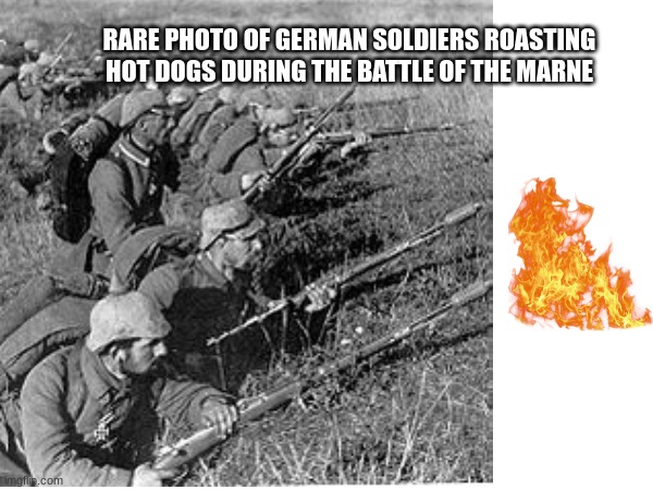 Rare photo from WW1 | RARE PHOTO OF GERMAN SOLDIERS ROASTING HOT DOGS DURING THE BATTLE OF THE MARNE | image tagged in ww1,battle of the marne,ww1 battle,hot dogs,fire | made w/ Imgflip meme maker
