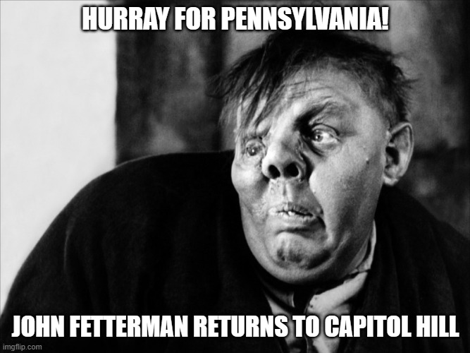 Aren't liberals smart and wonderful? | HURRAY FOR PENNSYLVANIA! JOHN FETTERMAN RETURNS TO CAPITOL HILL | image tagged in democrats,liberals,woke,leftists,dimwits,pathetic | made w/ Imgflip meme maker