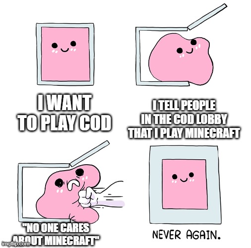 Pink Blob In the Box | I WANT TO PLAY COD; I TELL PEOPLE IN THE COD LOBBY THAT I PLAY MINECRAFT; "NO ONE CARES ABOUT MINECRAFT" | image tagged in pink blob in the box | made w/ Imgflip meme maker