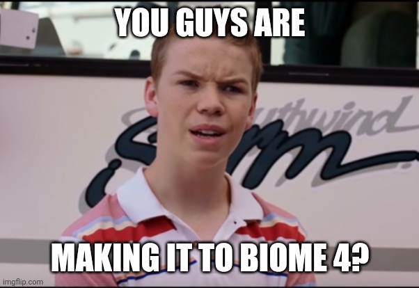 You guys are getting paid | YOU GUYS ARE; MAKING IT TO BIOME 4? | image tagged in you guys are getting paid | made w/ Imgflip meme maker