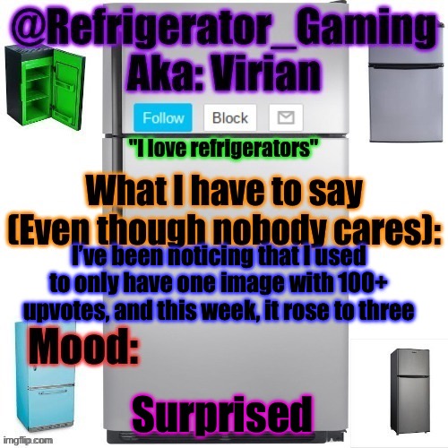 I’ve been getting more popular ig | I’ve been noticing that I used to only have one image with 100+ upvotes, and this week, it rose to three; Surprised | image tagged in refrigerator announcement template | made w/ Imgflip meme maker