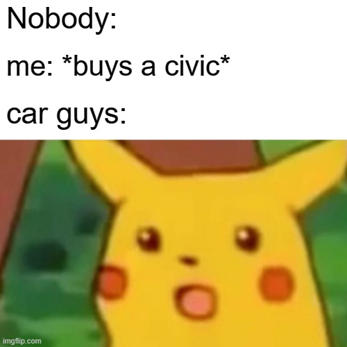 Surprised Pikachu | Nobody:; me: *buys a civic*; car guys: | image tagged in memes,surprised pikachu | made w/ Imgflip meme maker