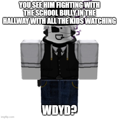 rules in tags | YOU SEE HIM FIGHTING WITH THE SCHOOL BULLY IN THE HALLWAY WITH ALL THE KIDS WATCHING; WDYD? | image tagged in roblox ocs are allowed,no joke,no erp | made w/ Imgflip meme maker