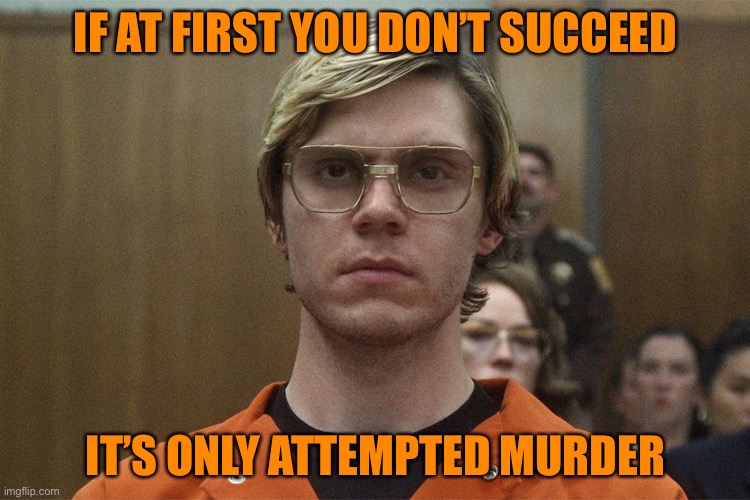 If At First You Don’t Succeed, It’s Only Attempted Murder | IF AT FIRST YOU DON’T SUCCEED; IT’S ONLY ATTEMPTED MURDER | image tagged in jeffrey dahmer | made w/ Imgflip meme maker