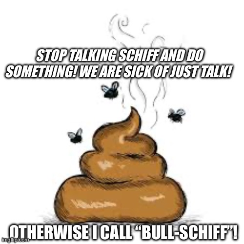 STOP TALKING SCHIFF AND DO SOMETHING! WE ARE SICK OF JUST TALK! OTHERWISE I CALL “BULL-SCHIFF”! | made w/ Imgflip meme maker