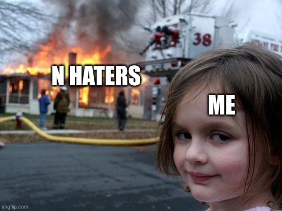 Disaster Girl | N HATERS; ME | image tagged in memes,disaster girl | made w/ Imgflip meme maker