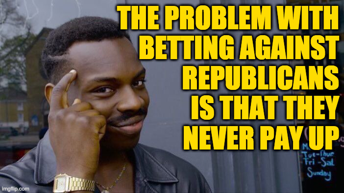 If they paid their debts, they'd've been history long ago. | THE PROBLEM WITH
BETTING AGAINST
REPUBLICANS
IS THAT THEY
NEVER PAY UP | image tagged in memes,roll safe think about it,republicans | made w/ Imgflip meme maker