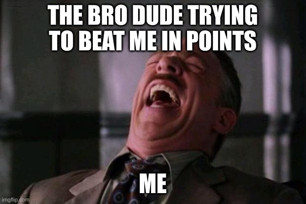 Spider Man boss | THE BRO DUDE TRYING TO BEAT ME IN POINTS; ME | image tagged in spider man boss | made w/ Imgflip meme maker