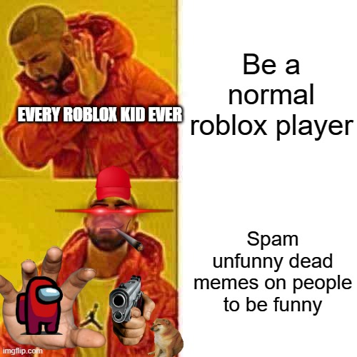 Drake Hotline Bling Meme | Be a normal roblox player; EVERY ROBLOX KID EVER; Spam unfunny dead memes on people to be funny | image tagged in memes,drake hotline bling | made w/ Imgflip meme maker