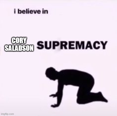 I believe in supremacy | CORY SALADSON | image tagged in i believe in supremacy | made w/ Imgflip meme maker