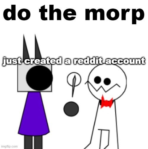 do the morp | just created a reddit account | image tagged in do the morp | made w/ Imgflip meme maker