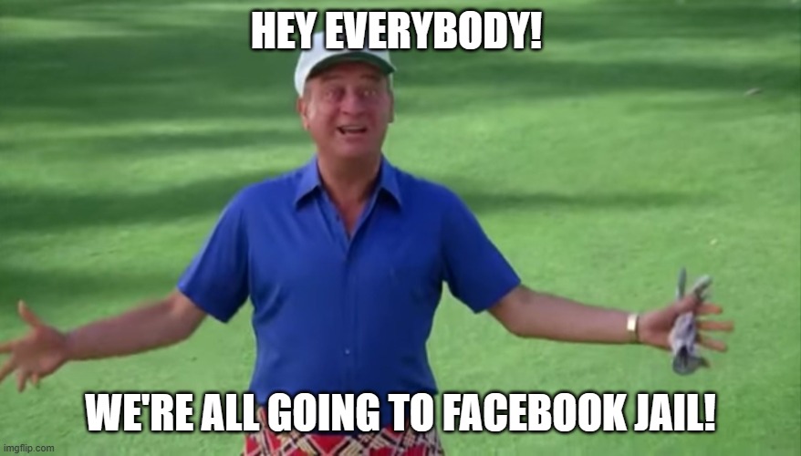 Rodney Dangerfield Caddyshack we're all gonna get laid | HEY EVERYBODY! WE'RE ALL GOING TO FACEBOOK JAIL! | image tagged in rodney dangerfield caddyshack we're all gonna get laid | made w/ Imgflip meme maker