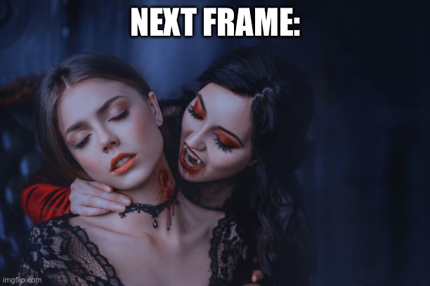 Vampire Bite | NEXT FRAME: | image tagged in vampire bite | made w/ Imgflip meme maker