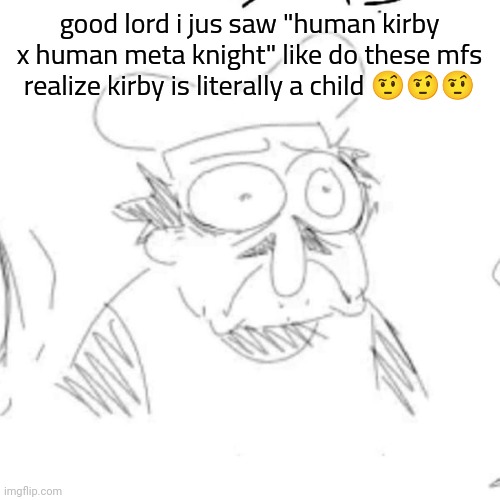 peppino | good lord i jus saw "human kirby x human meta knight" like do these mfs realize kirby is literally a child 🤨🤨🤨 | image tagged in peppino | made w/ Imgflip meme maker