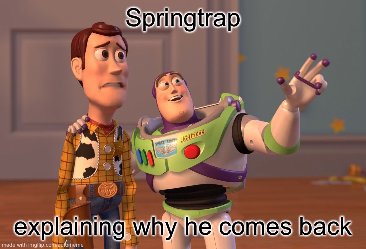 X, X Everywhere | Springtrap; explaining why he comes back | image tagged in memes,x x everywhere | made w/ Imgflip meme maker